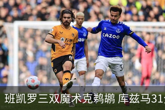 班凯罗三双魔术克鹈鹕 库兹马31分奇才胜国王
